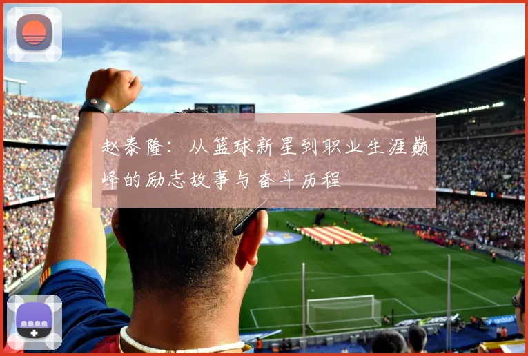 赵泰隆：从篮球新星到职业生涯巅峰的励志故事与奋斗历程