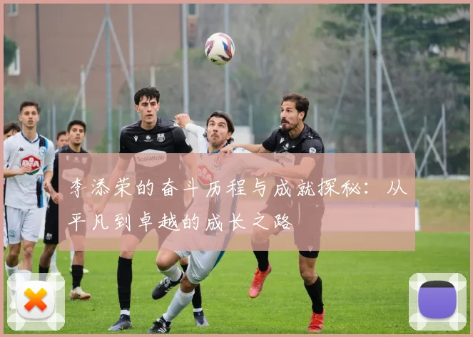 李添荣的奋斗历程与成就探秘：从平凡到卓越的成长之路