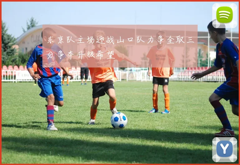 东京队主场迎战山口队力争全取三分争夺升级希望