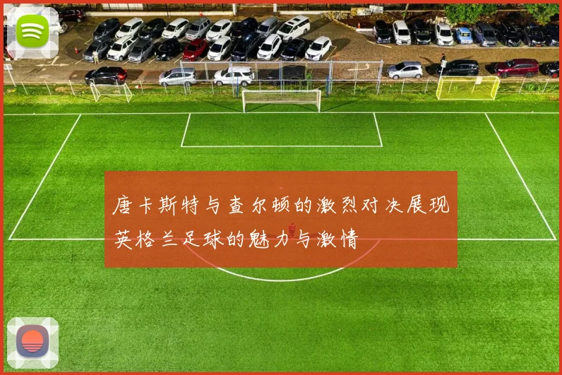 唐卡斯特与查尔顿的激烈对决展现英格兰足球的魅力与激情
