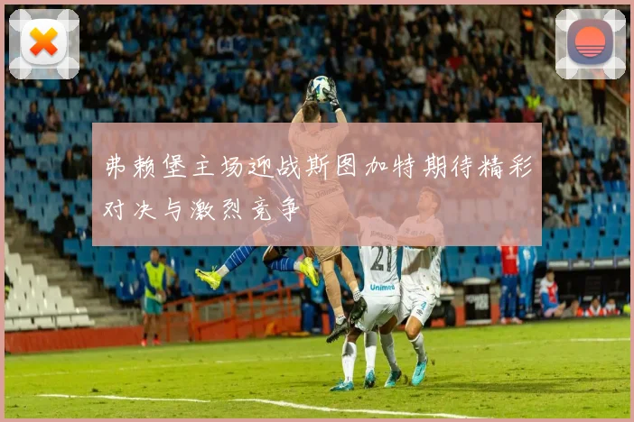 弗赖堡主场迎战斯图加特期待精彩对决与激烈竞争