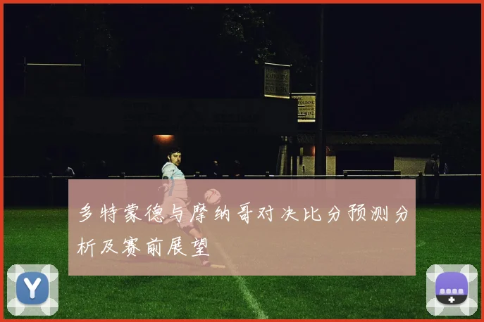 多特蒙德与摩纳哥对决比分预测分析及赛前展望