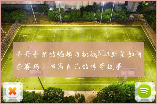 乔丹普尔的崛起与挑战NBA新星如何在赛场上书写自己的传奇故事