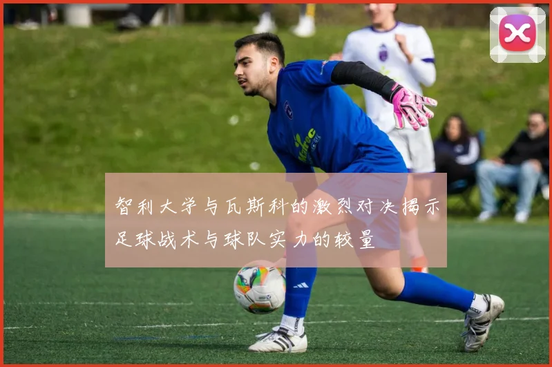 智利大学与瓦斯科的激烈对决揭示足球战术与球队实力的较量