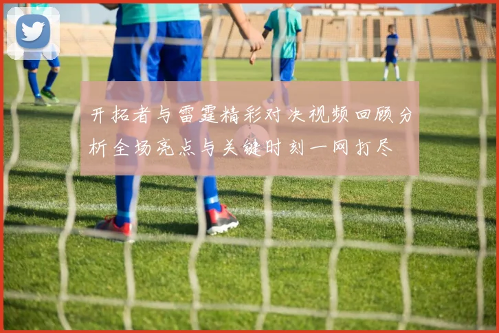 开拓者与雷霆精彩对决视频回顾分析全场亮点与关键时刻一网打尽