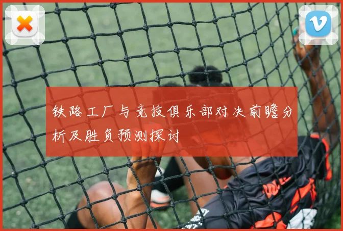 铁路工厂与竞技俱乐部对决前瞻分析及胜负预测探讨