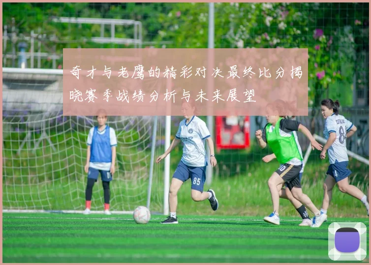 奇才与老鹰的精彩对决最终比分揭晓赛季战绩分析与未来展望