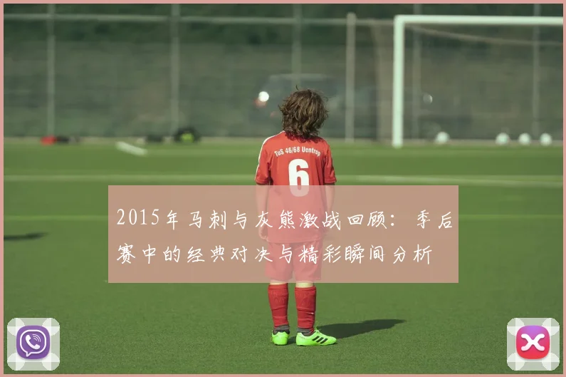 2015年马刺与灰熊激战回顾：季后赛中的经典对决与精彩瞬间分析