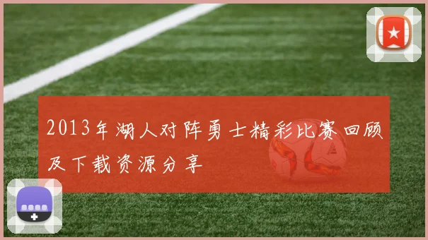 2013年湖人对阵勇士精彩比赛回顾及下载资源分享