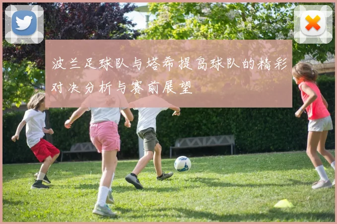 波兰足球队与塔希提岛球队的精彩对决分析与赛前展望