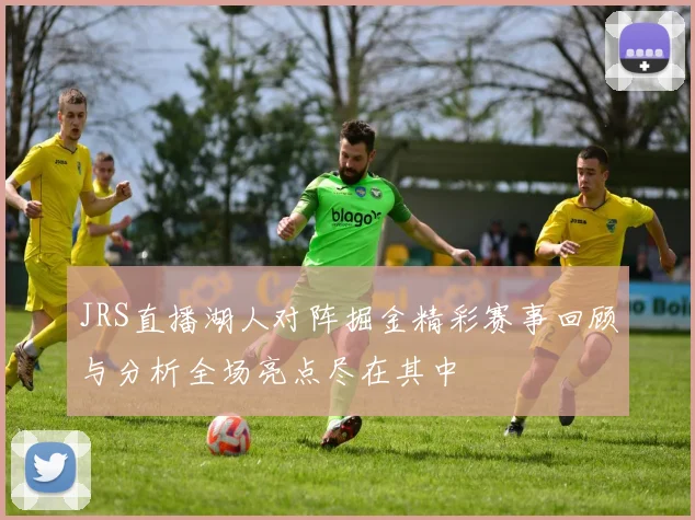 JRS直播湖人对阵掘金精彩赛事回顾与分析全场亮点尽在其中