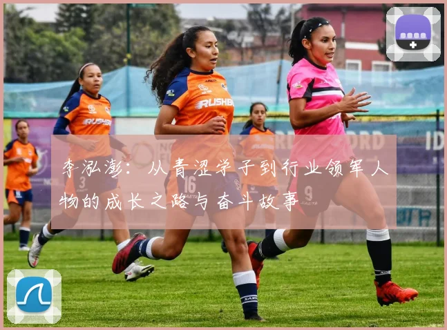 李泓澎：从青涩学子到行业领军人物的成长之路与奋斗故事