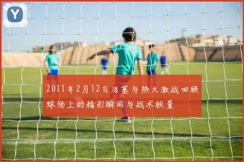 2011年2月12日活塞与热火激战回顾球场上的精彩瞬间与战术较量