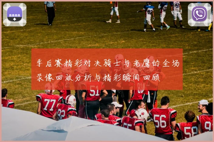 季后赛精彩对决骑士与老鹰的全场录像回放分析与精彩瞬间回顾