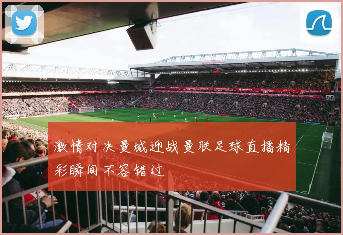 激情对决曼城迎战曼联足球直播精彩瞬间不容错过