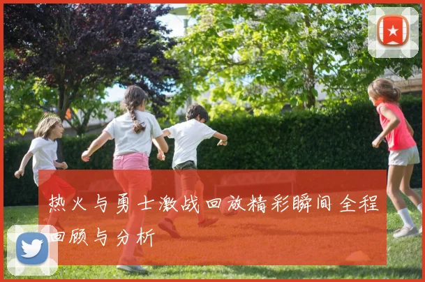 热火与勇士激战回放精彩瞬间全程回顾与分析