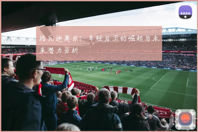 格瓦迪奥尔：年轻后卫的崛起与未来潜力分析
