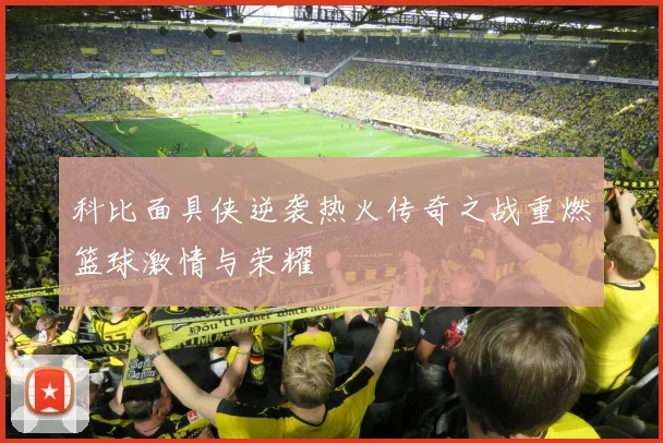 科比面具侠逆袭热火传奇之战重燃篮球激情与荣耀