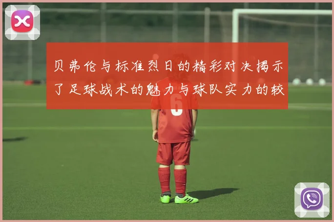 贝弗伦与标准烈日的精彩对决揭示了足球战术的魅力与球队实力的较量