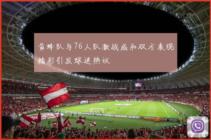 黄蜂队与76人队激战成和双方表现精彩引发球迷热议