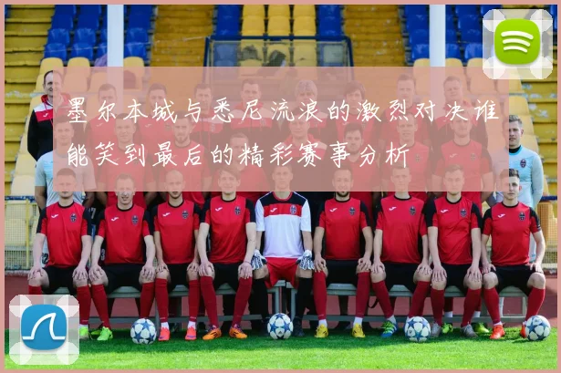 墨尔本城与悉尼流浪的激烈对决谁能笑到最后的精彩赛事分析