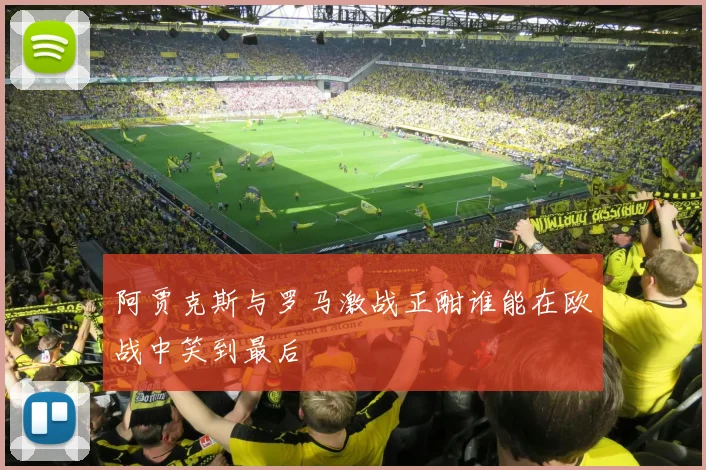 阿贾克斯与罗马激战正酣谁能在欧战中笑到最后