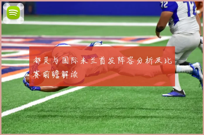 都灵与国际米兰首发阵容分析及比赛前瞻解读